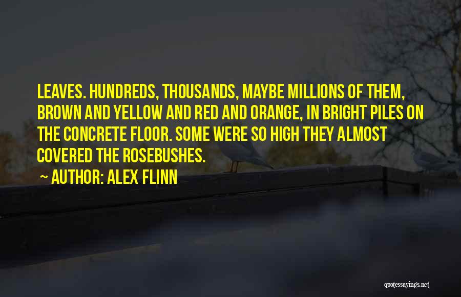 Alex Flinn Quotes: Leaves. Hundreds, Thousands, Maybe Millions Of Them, Brown And Yellow And Red And Orange, In Bright Piles On The Concrete