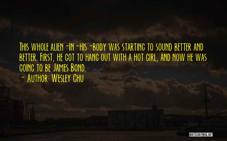 Wesley Chu Quotes: This Whole Alien-in-his-body Was Starting To Sound Better And Better. First, He Got To Hang Out With A Hot Girl,