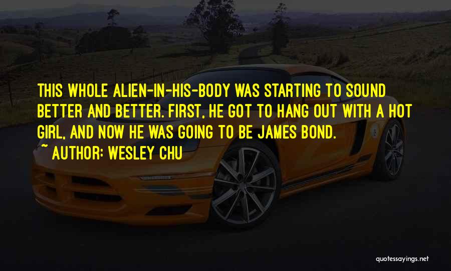 Wesley Chu Quotes: This Whole Alien-in-his-body Was Starting To Sound Better And Better. First, He Got To Hang Out With A Hot Girl,