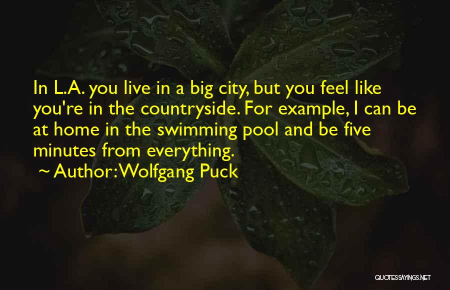 Wolfgang Puck Quotes: In L.a. You Live In A Big City, But You Feel Like You're In The Countryside. For Example, I Can