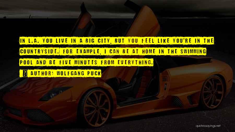 Wolfgang Puck Quotes: In L.a. You Live In A Big City, But You Feel Like You're In The Countryside. For Example, I Can