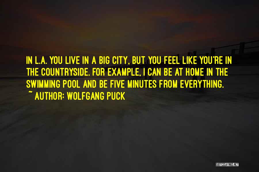Wolfgang Puck Quotes: In L.a. You Live In A Big City, But You Feel Like You're In The Countryside. For Example, I Can