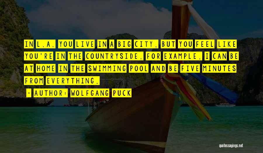 Wolfgang Puck Quotes: In L.a. You Live In A Big City, But You Feel Like You're In The Countryside. For Example, I Can