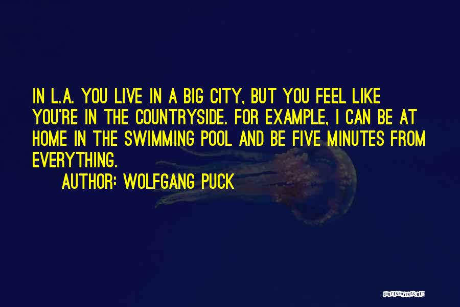 Wolfgang Puck Quotes: In L.a. You Live In A Big City, But You Feel Like You're In The Countryside. For Example, I Can