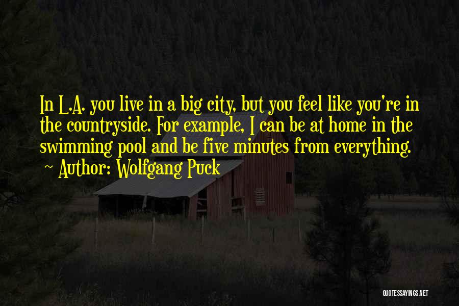 Wolfgang Puck Quotes: In L.a. You Live In A Big City, But You Feel Like You're In The Countryside. For Example, I Can