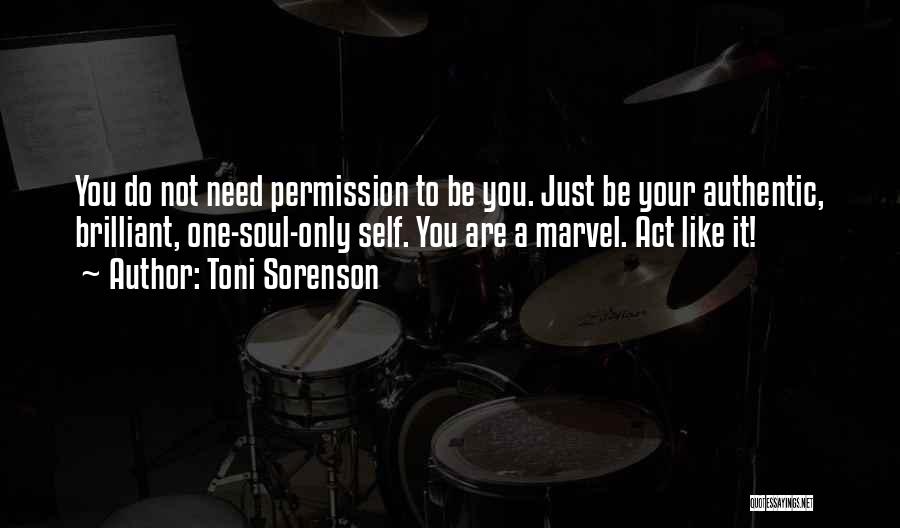 Toni Sorenson Quotes: You Do Not Need Permission To Be You. Just Be Your Authentic, Brilliant, One-soul-only Self. You Are A Marvel. Act