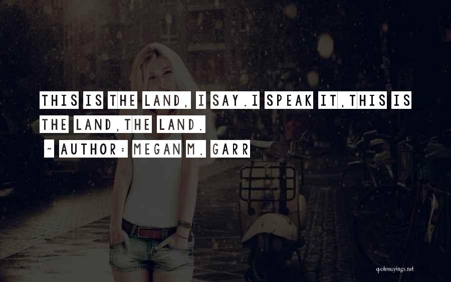 Megan M. Garr Quotes: This Is The Land, I Say.i Speak It,this Is The Land,the Land.