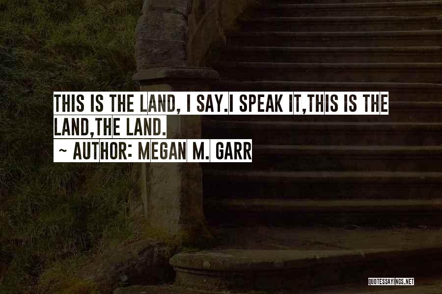 Megan M. Garr Quotes: This Is The Land, I Say.i Speak It,this Is The Land,the Land.