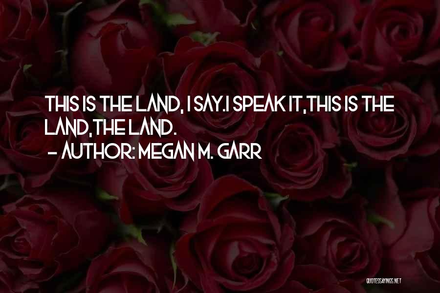 Megan M. Garr Quotes: This Is The Land, I Say.i Speak It,this Is The Land,the Land.