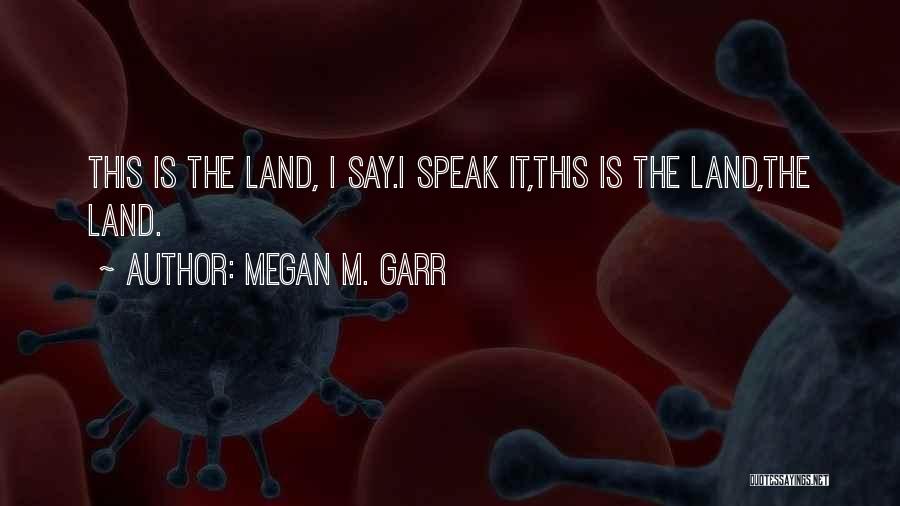 Megan M. Garr Quotes: This Is The Land, I Say.i Speak It,this Is The Land,the Land.