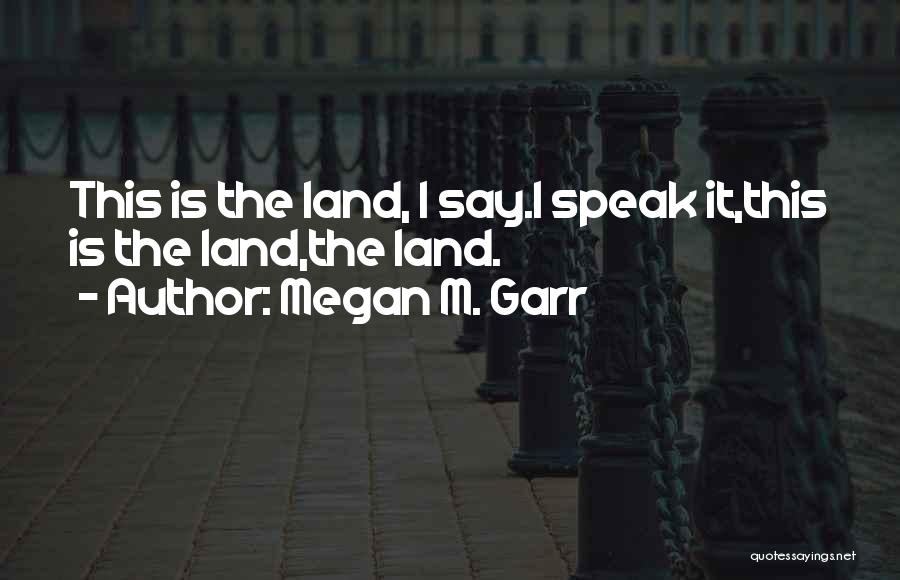 Megan M. Garr Quotes: This Is The Land, I Say.i Speak It,this Is The Land,the Land.