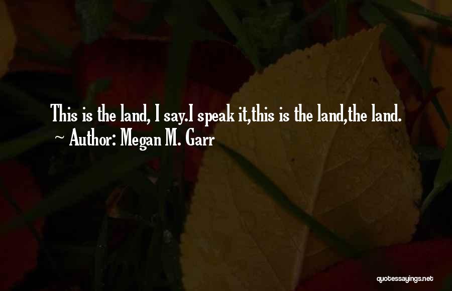 Megan M. Garr Quotes: This Is The Land, I Say.i Speak It,this Is The Land,the Land.