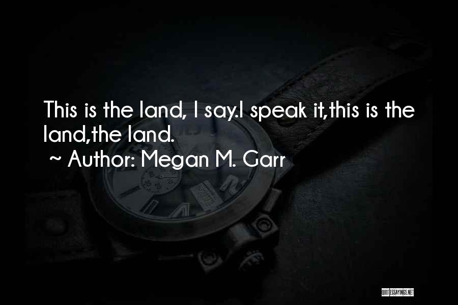 Megan M. Garr Quotes: This Is The Land, I Say.i Speak It,this Is The Land,the Land.