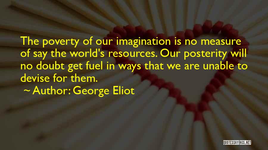 George Eliot Quotes: The Poverty Of Our Imagination Is No Measure Of Say The World's Resources. Our Posterity Will No Doubt Get Fuel