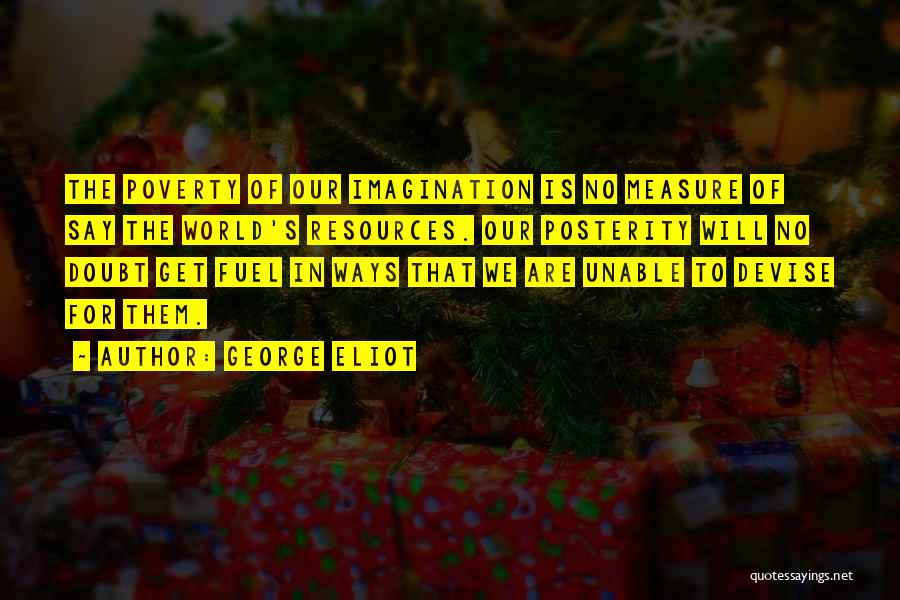 George Eliot Quotes: The Poverty Of Our Imagination Is No Measure Of Say The World's Resources. Our Posterity Will No Doubt Get Fuel