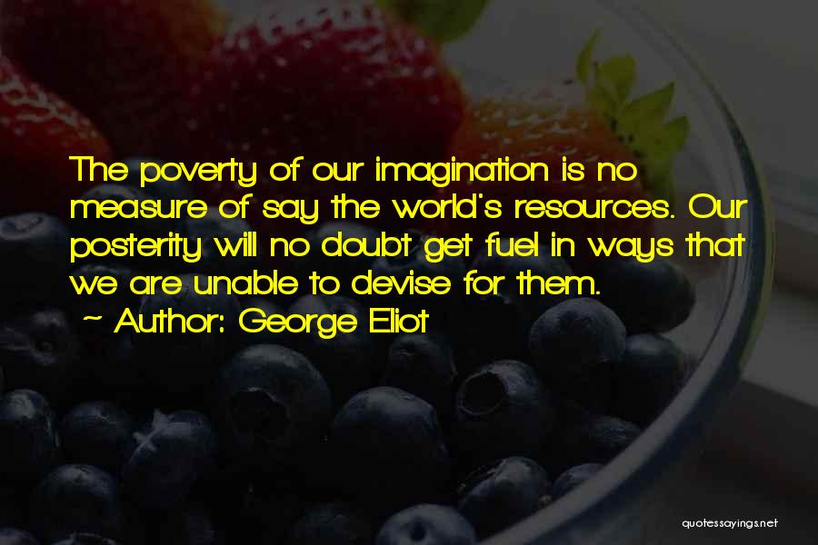 George Eliot Quotes: The Poverty Of Our Imagination Is No Measure Of Say The World's Resources. Our Posterity Will No Doubt Get Fuel