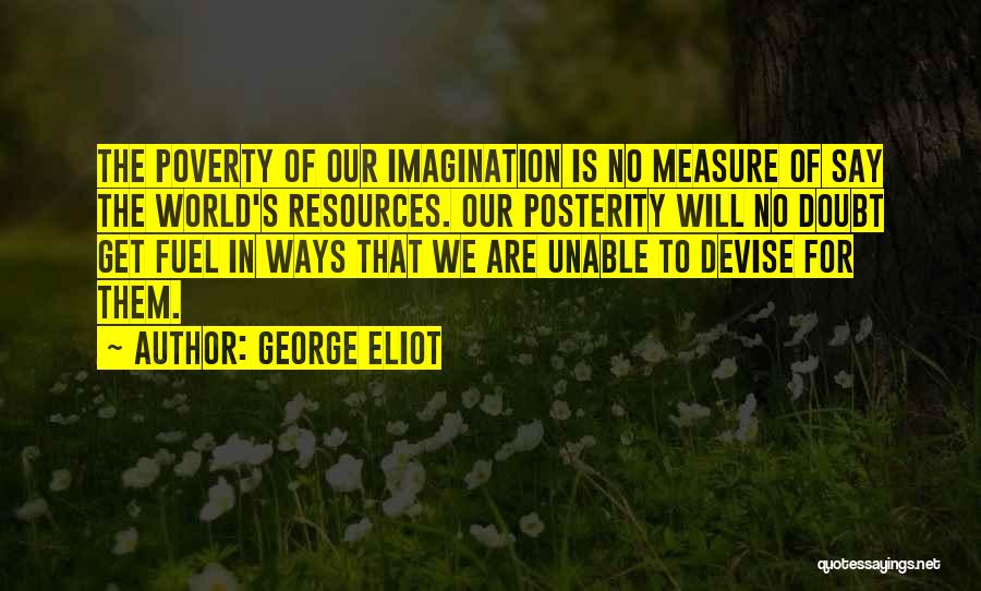 George Eliot Quotes: The Poverty Of Our Imagination Is No Measure Of Say The World's Resources. Our Posterity Will No Doubt Get Fuel