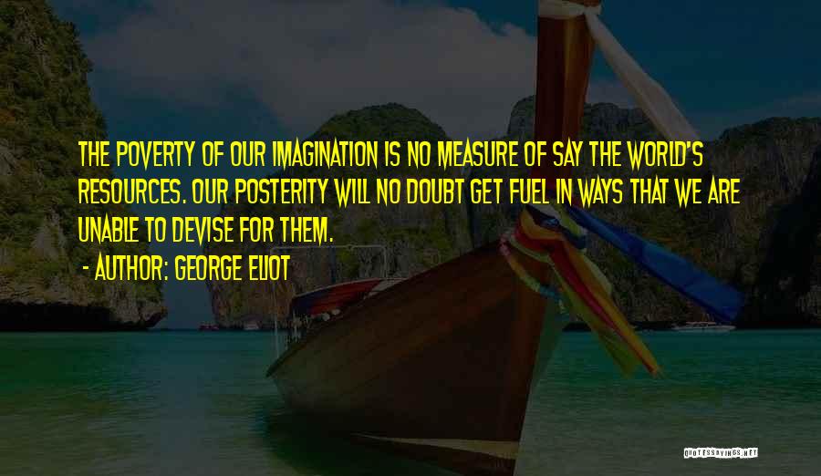 George Eliot Quotes: The Poverty Of Our Imagination Is No Measure Of Say The World's Resources. Our Posterity Will No Doubt Get Fuel