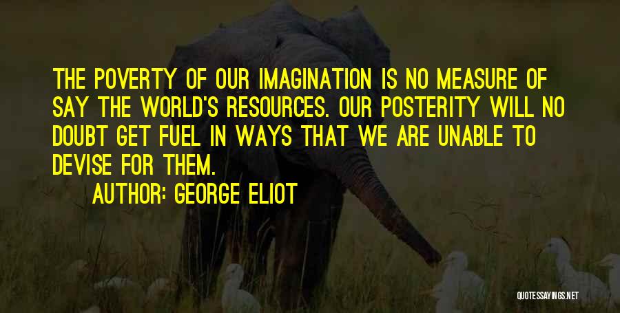 George Eliot Quotes: The Poverty Of Our Imagination Is No Measure Of Say The World's Resources. Our Posterity Will No Doubt Get Fuel