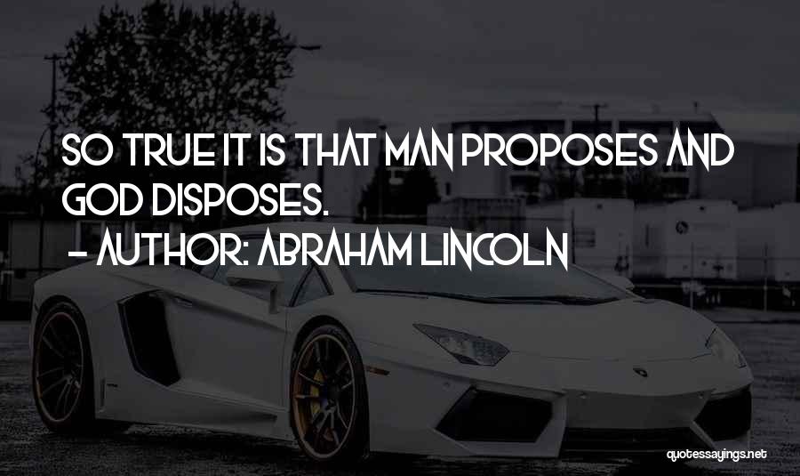 Abraham Lincoln Quotes: So True It Is That Man Proposes And God Disposes.