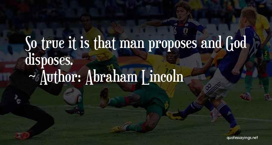 Abraham Lincoln Quotes: So True It Is That Man Proposes And God Disposes.