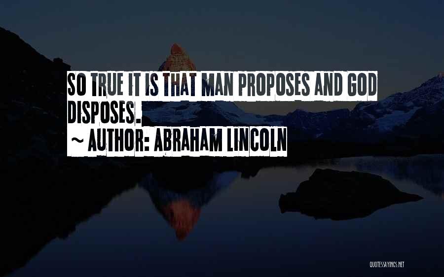 Abraham Lincoln Quotes: So True It Is That Man Proposes And God Disposes.