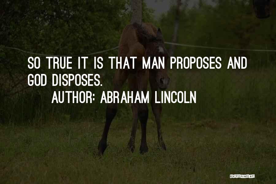 Abraham Lincoln Quotes: So True It Is That Man Proposes And God Disposes.