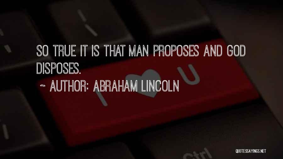 Abraham Lincoln Quotes: So True It Is That Man Proposes And God Disposes.