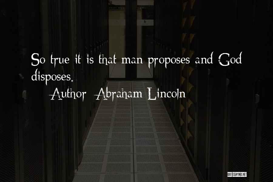 Abraham Lincoln Quotes: So True It Is That Man Proposes And God Disposes.