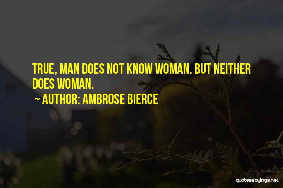 Ambrose Bierce Quotes: True, Man Does Not Know Woman. But Neither Does Woman.