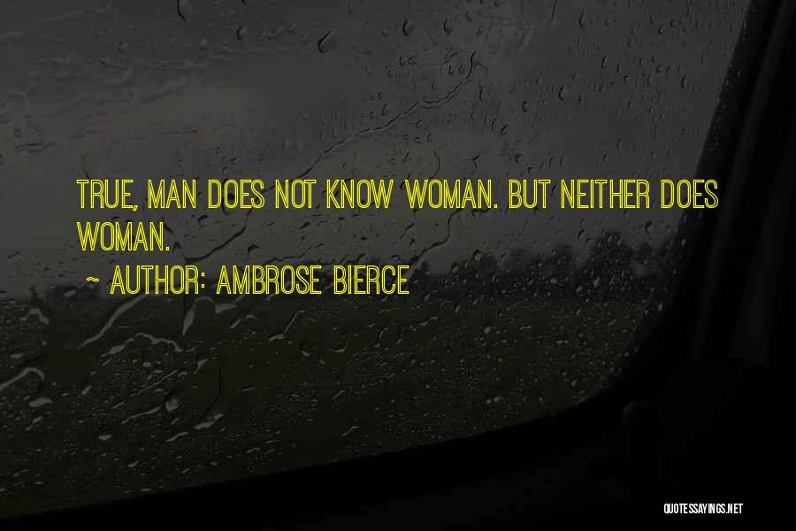 Ambrose Bierce Quotes: True, Man Does Not Know Woman. But Neither Does Woman.