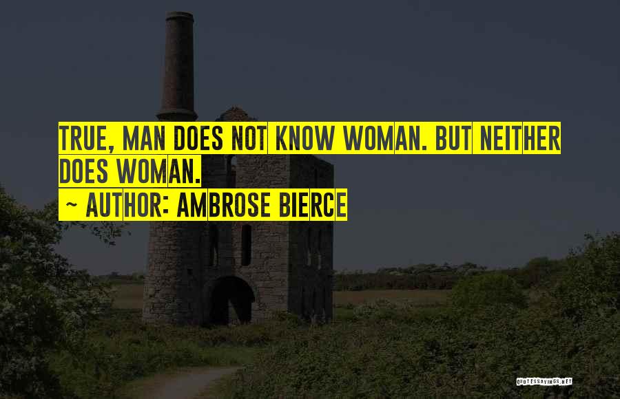 Ambrose Bierce Quotes: True, Man Does Not Know Woman. But Neither Does Woman.