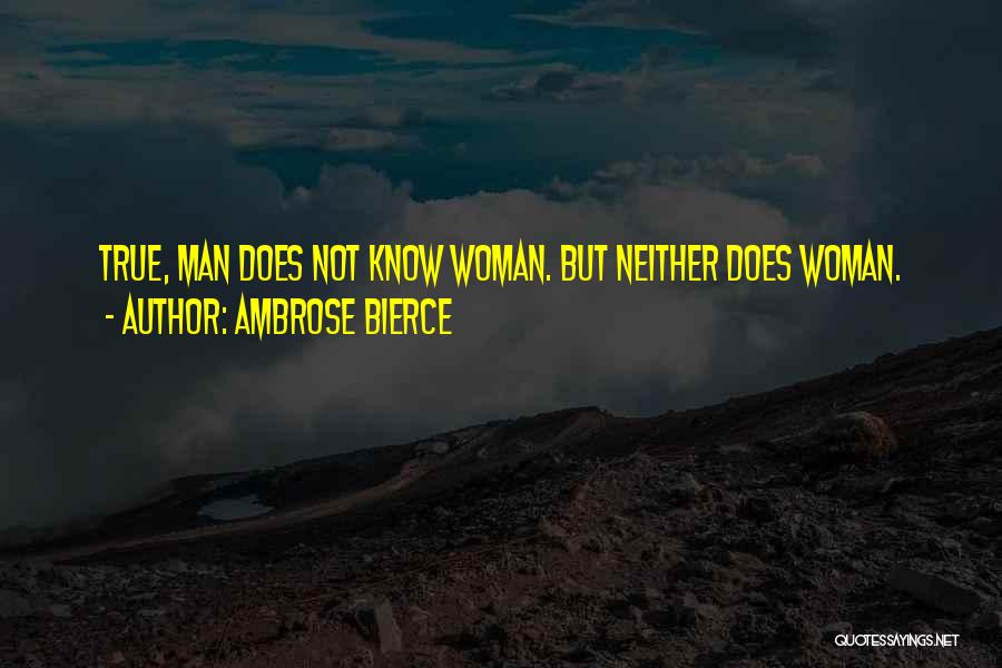 Ambrose Bierce Quotes: True, Man Does Not Know Woman. But Neither Does Woman.