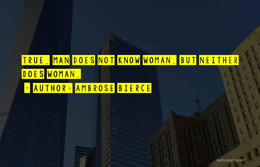 Ambrose Bierce Quotes: True, Man Does Not Know Woman. But Neither Does Woman.