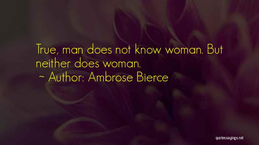 Ambrose Bierce Quotes: True, Man Does Not Know Woman. But Neither Does Woman.