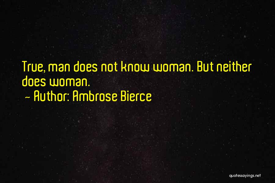 Ambrose Bierce Quotes: True, Man Does Not Know Woman. But Neither Does Woman.