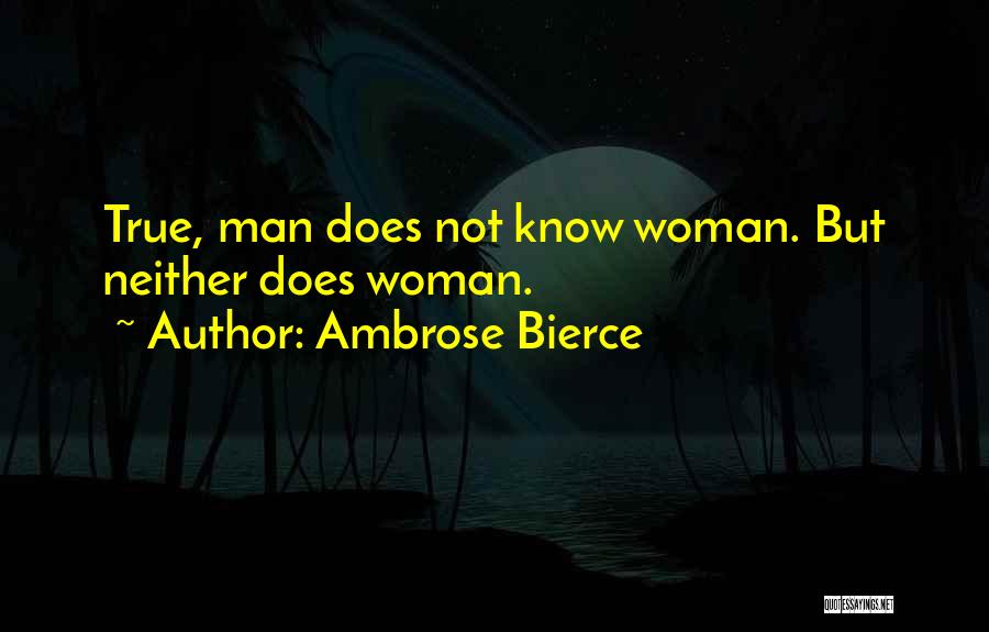 Ambrose Bierce Quotes: True, Man Does Not Know Woman. But Neither Does Woman.