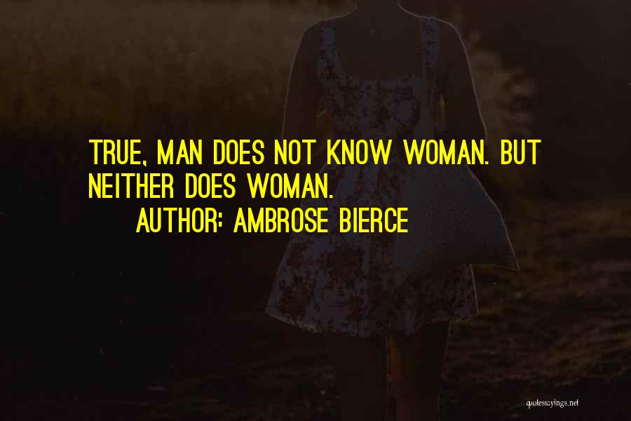 Ambrose Bierce Quotes: True, Man Does Not Know Woman. But Neither Does Woman.
