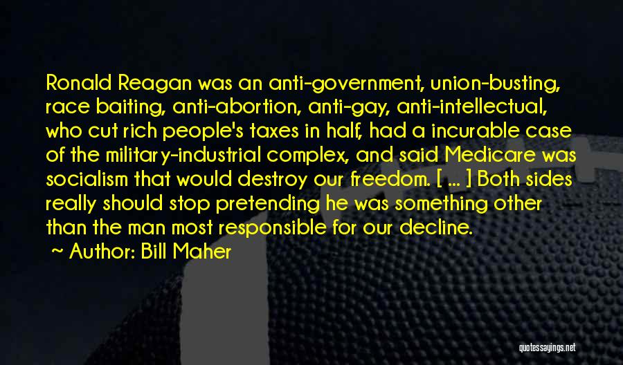 Bill Maher Quotes: Ronald Reagan Was An Anti-government, Union-busting, Race Baiting, Anti-abortion, Anti-gay, Anti-intellectual, Who Cut Rich People's Taxes In Half, Had A