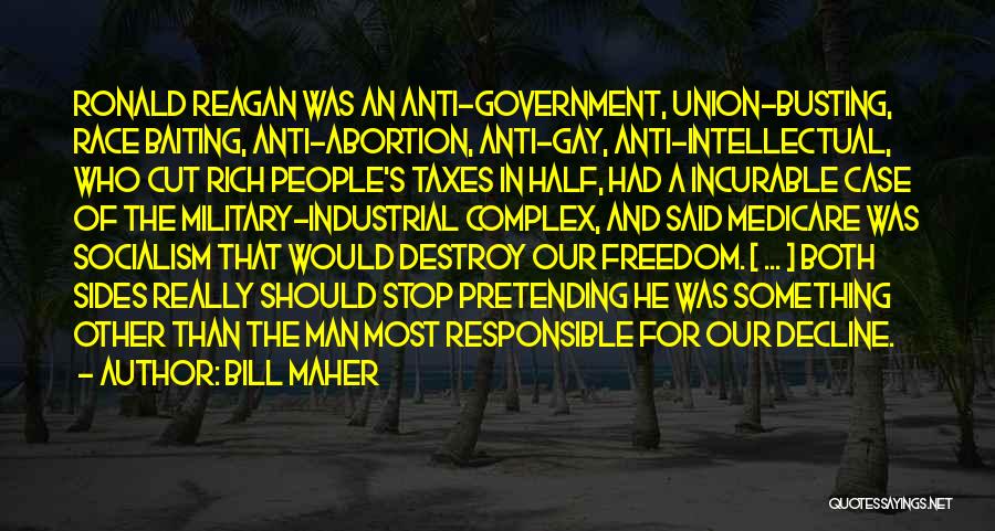 Bill Maher Quotes: Ronald Reagan Was An Anti-government, Union-busting, Race Baiting, Anti-abortion, Anti-gay, Anti-intellectual, Who Cut Rich People's Taxes In Half, Had A