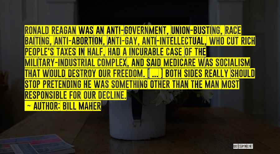 Bill Maher Quotes: Ronald Reagan Was An Anti-government, Union-busting, Race Baiting, Anti-abortion, Anti-gay, Anti-intellectual, Who Cut Rich People's Taxes In Half, Had A