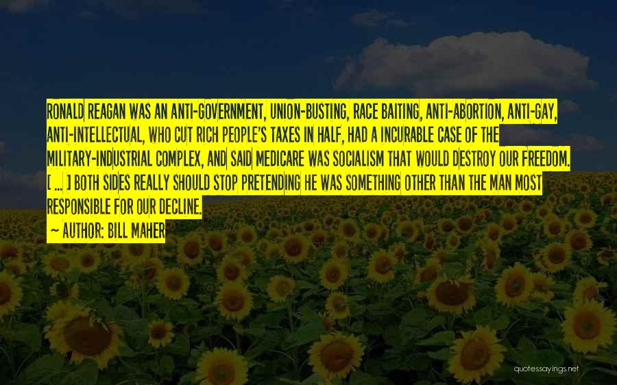 Bill Maher Quotes: Ronald Reagan Was An Anti-government, Union-busting, Race Baiting, Anti-abortion, Anti-gay, Anti-intellectual, Who Cut Rich People's Taxes In Half, Had A