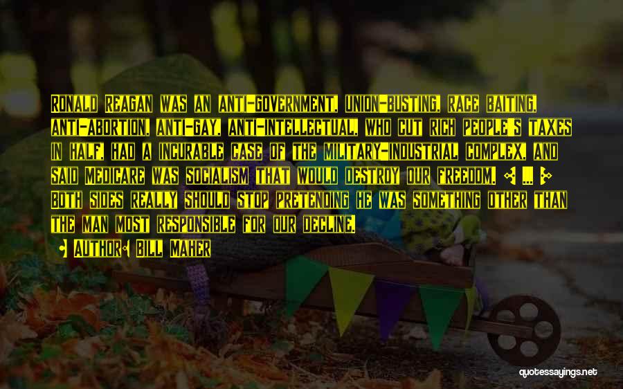 Bill Maher Quotes: Ronald Reagan Was An Anti-government, Union-busting, Race Baiting, Anti-abortion, Anti-gay, Anti-intellectual, Who Cut Rich People's Taxes In Half, Had A