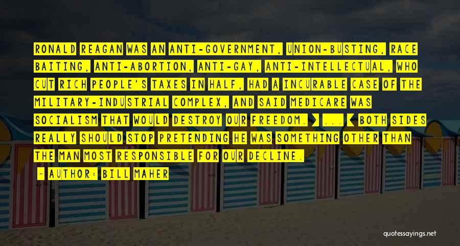 Bill Maher Quotes: Ronald Reagan Was An Anti-government, Union-busting, Race Baiting, Anti-abortion, Anti-gay, Anti-intellectual, Who Cut Rich People's Taxes In Half, Had A