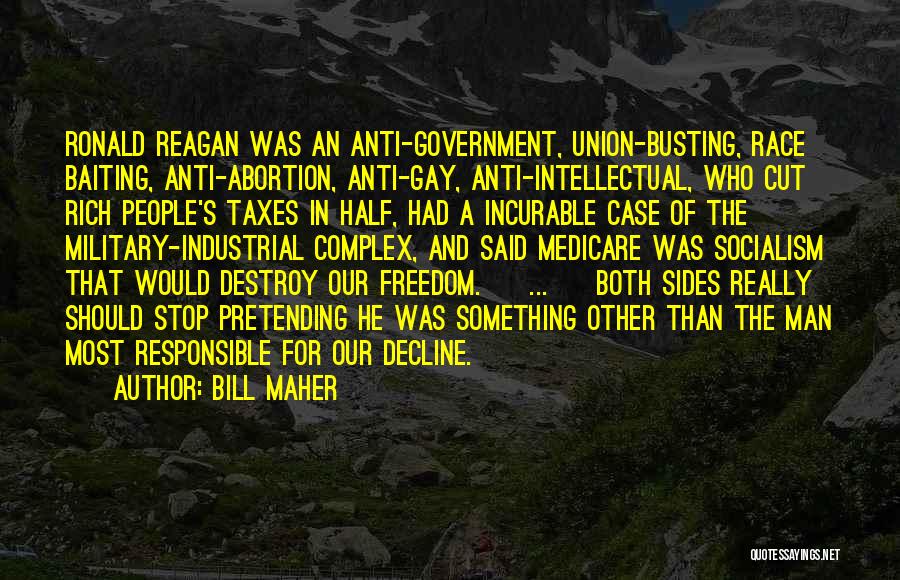 Bill Maher Quotes: Ronald Reagan Was An Anti-government, Union-busting, Race Baiting, Anti-abortion, Anti-gay, Anti-intellectual, Who Cut Rich People's Taxes In Half, Had A