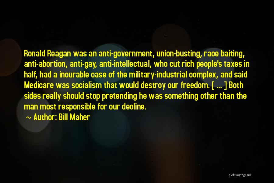 Bill Maher Quotes: Ronald Reagan Was An Anti-government, Union-busting, Race Baiting, Anti-abortion, Anti-gay, Anti-intellectual, Who Cut Rich People's Taxes In Half, Had A