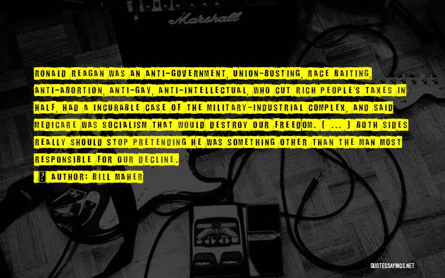 Bill Maher Quotes: Ronald Reagan Was An Anti-government, Union-busting, Race Baiting, Anti-abortion, Anti-gay, Anti-intellectual, Who Cut Rich People's Taxes In Half, Had A
