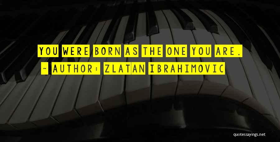 Zlatan Ibrahimovic Quotes: You Were Born As The One You Are.