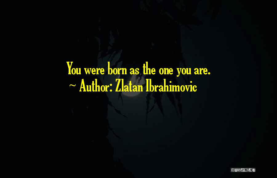 Zlatan Ibrahimovic Quotes: You Were Born As The One You Are.
