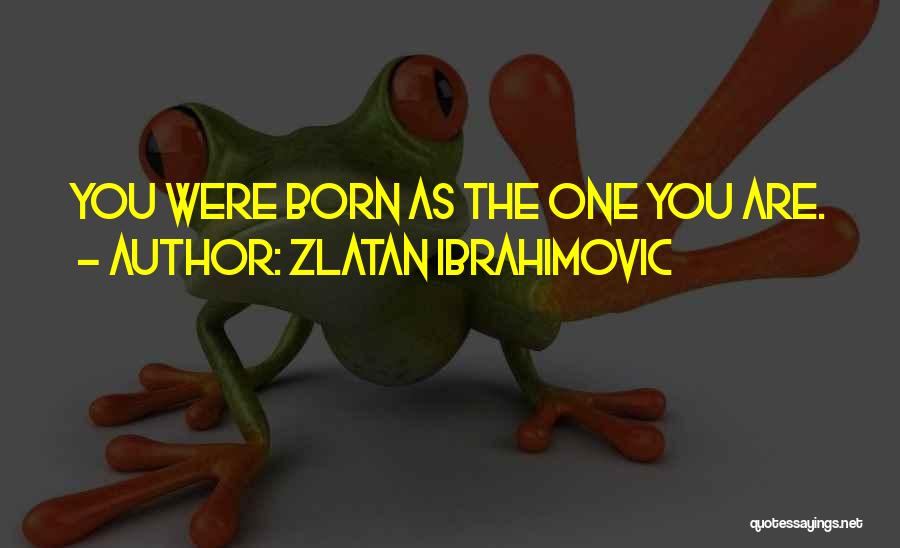 Zlatan Ibrahimovic Quotes: You Were Born As The One You Are.